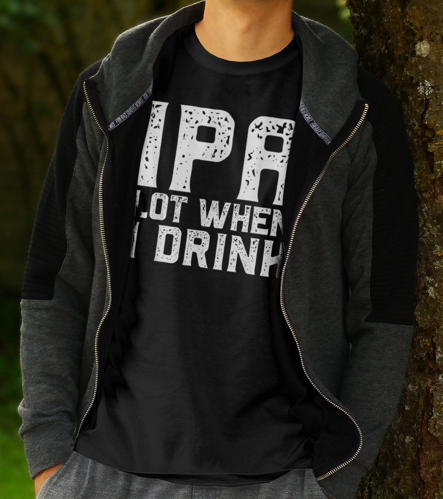 IPA LOT WHEN I DRINK Father's Day Beer Drinking Humor T-Shirt