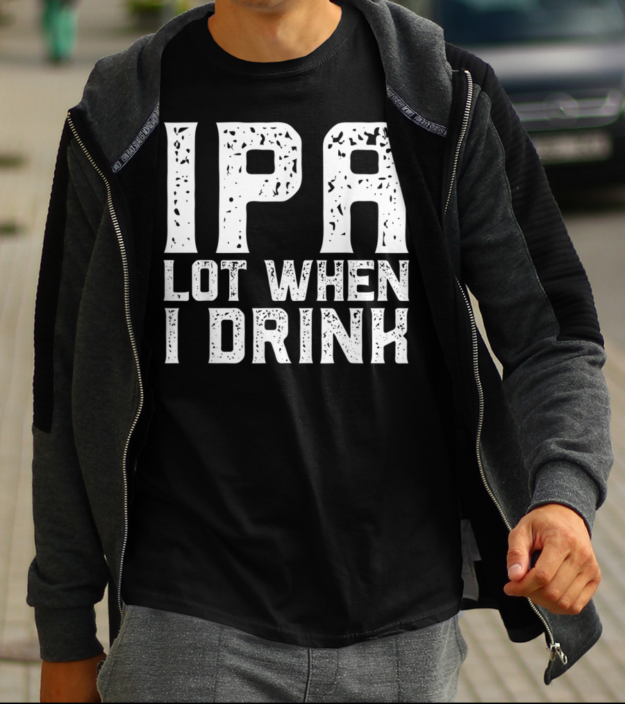 IPA LOT WHEN I DRINK Father's Day Beer Drinking Humor T-Shirt