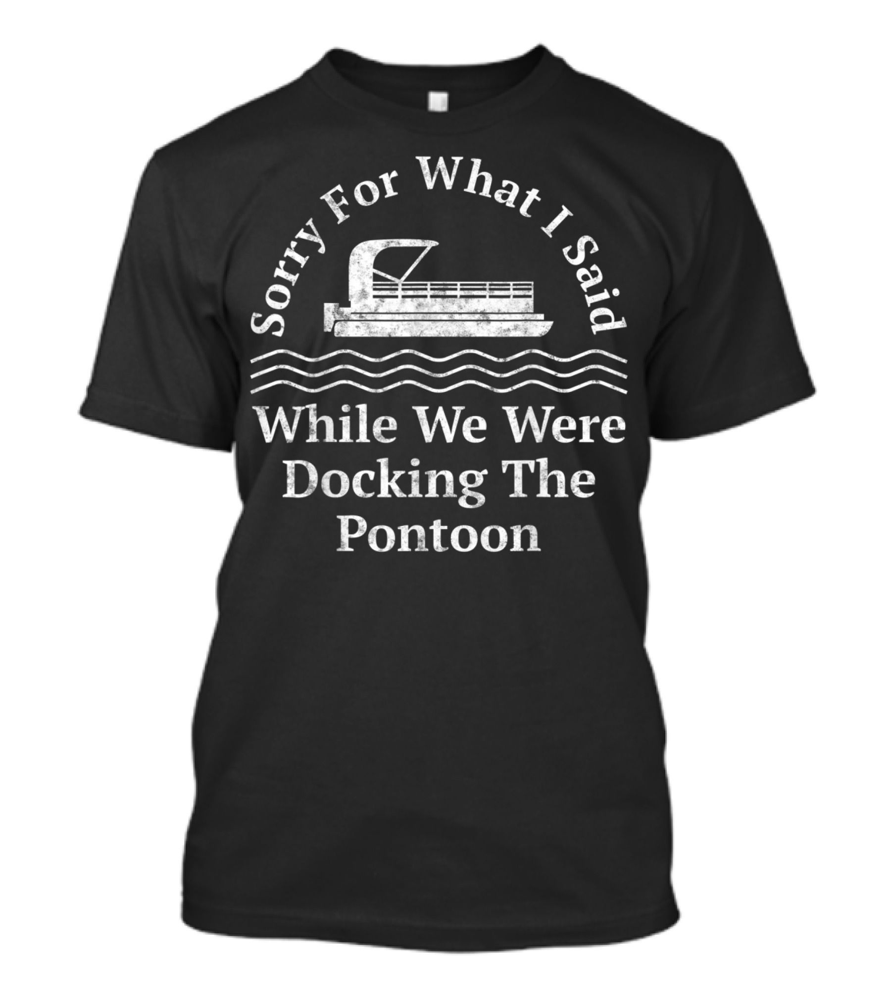 Sorry For What I Said While We Were Docking The Pontoon T-Shirt