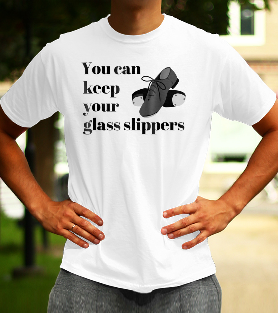 You Can Keep Your Glass Slippers Tap Dance Humor T-Shirt