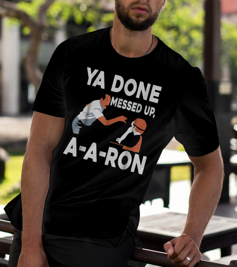 Ya Done Messed Up A-A-Ron T-Shirt