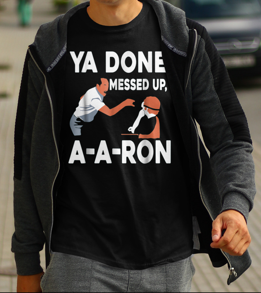 Ya Done Messed Up A-A-Ron T-Shirt