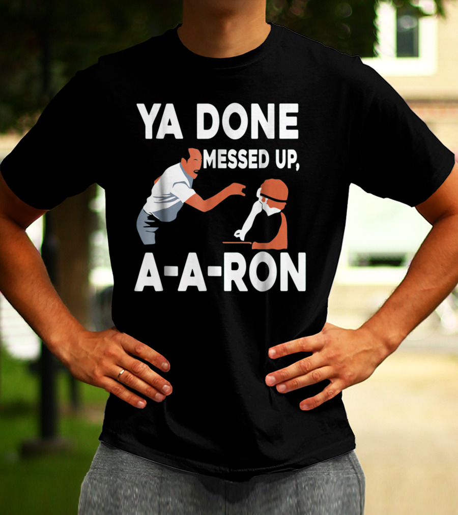 Ya Done Messed Up A-A-Ron T-Shirt