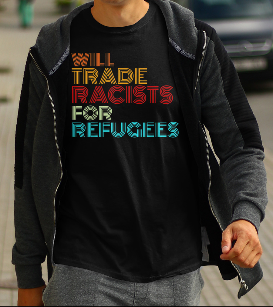 Will Trade Racists For Refugees Political Message T-Shirt