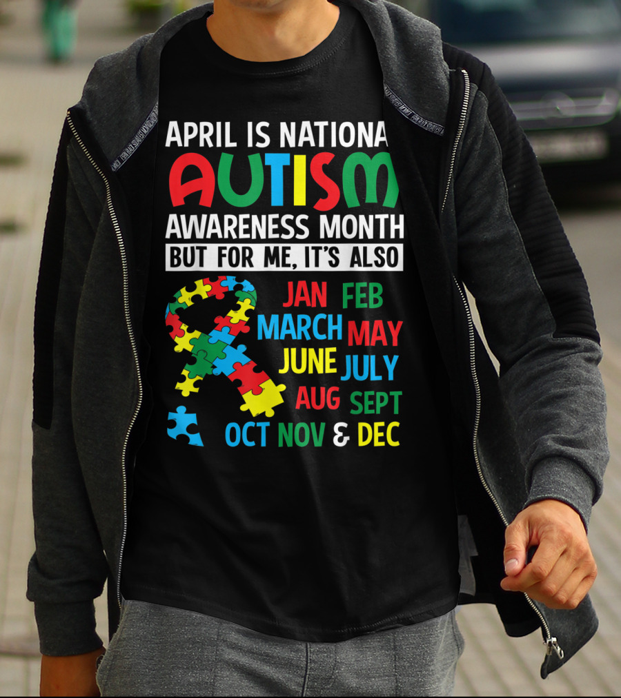 April Is National Autism Awareness Month But For Me It's Also Jan Feb March May June July Aug Sept Oct Nov And Dec T-Shirt