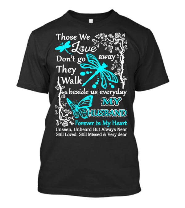 Those We Love Don't Go Away They Walk Beside Us Everyday My Husband Forever In My Heart Unseen Unheard But Always Near Still Loved Still Missed And Very Dear T-Shirt