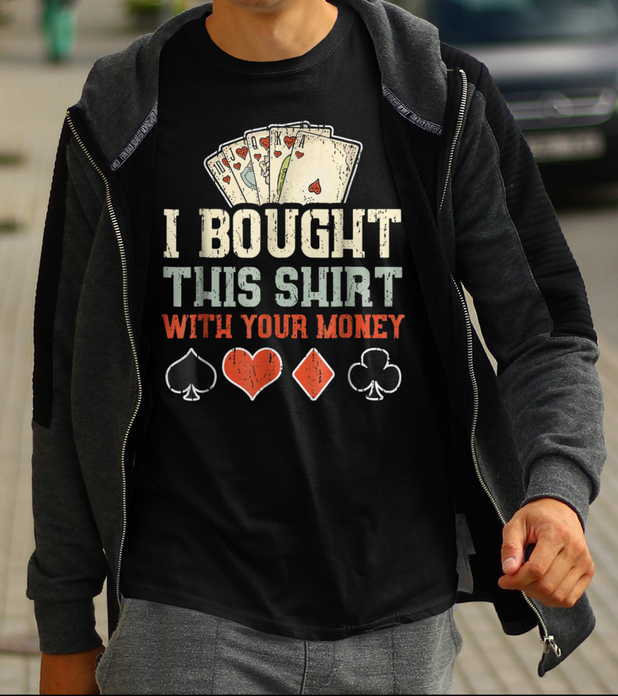 I Bought This Shirt With Your Money Funny Poker Playing Cards And Suit Symbols T-Shirt