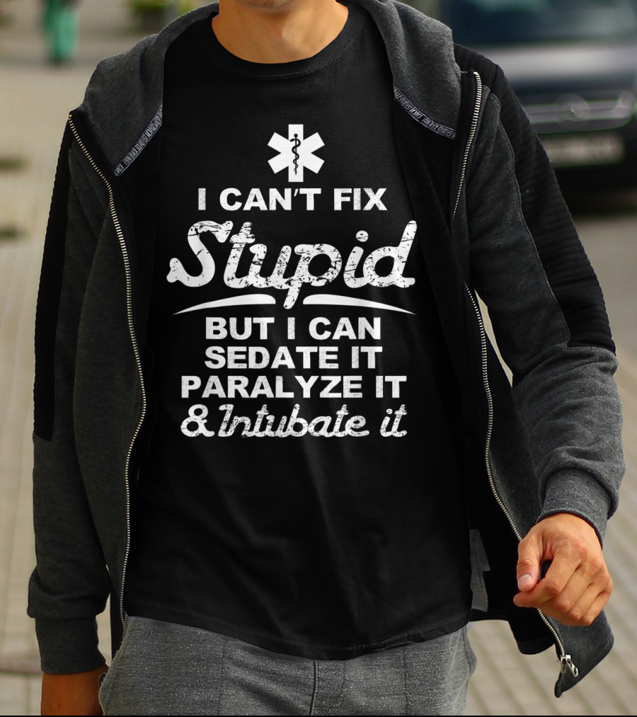 I Can't Fix Stupid But I Can Sedate It Paralyze It And Intubate It EMS T-Shirt