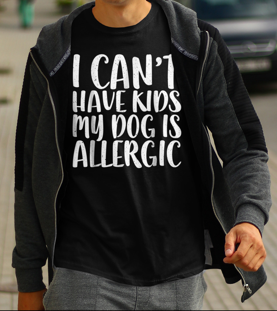 I Can't Have Kids My Dog Is Allergic T-Shirt