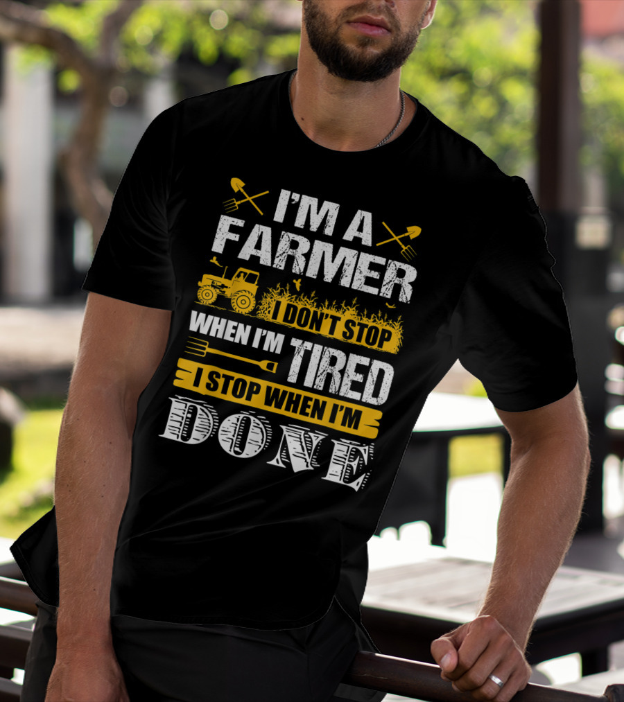 I'm A Farmer I Don't Stop When I'm Tired I Stop When I'm Done T-Shirt