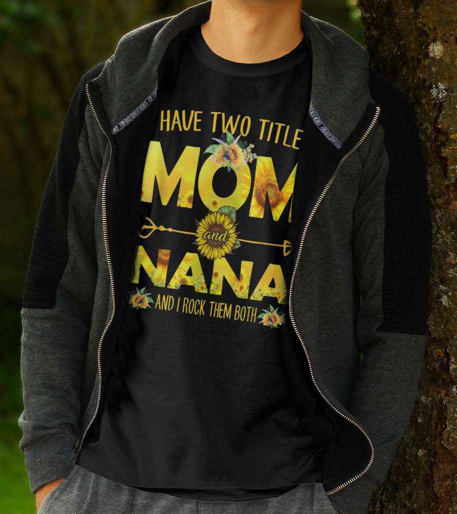 I Have Two Titles Mom And Nana And I Rock Them Both Sunflower T-Shirt