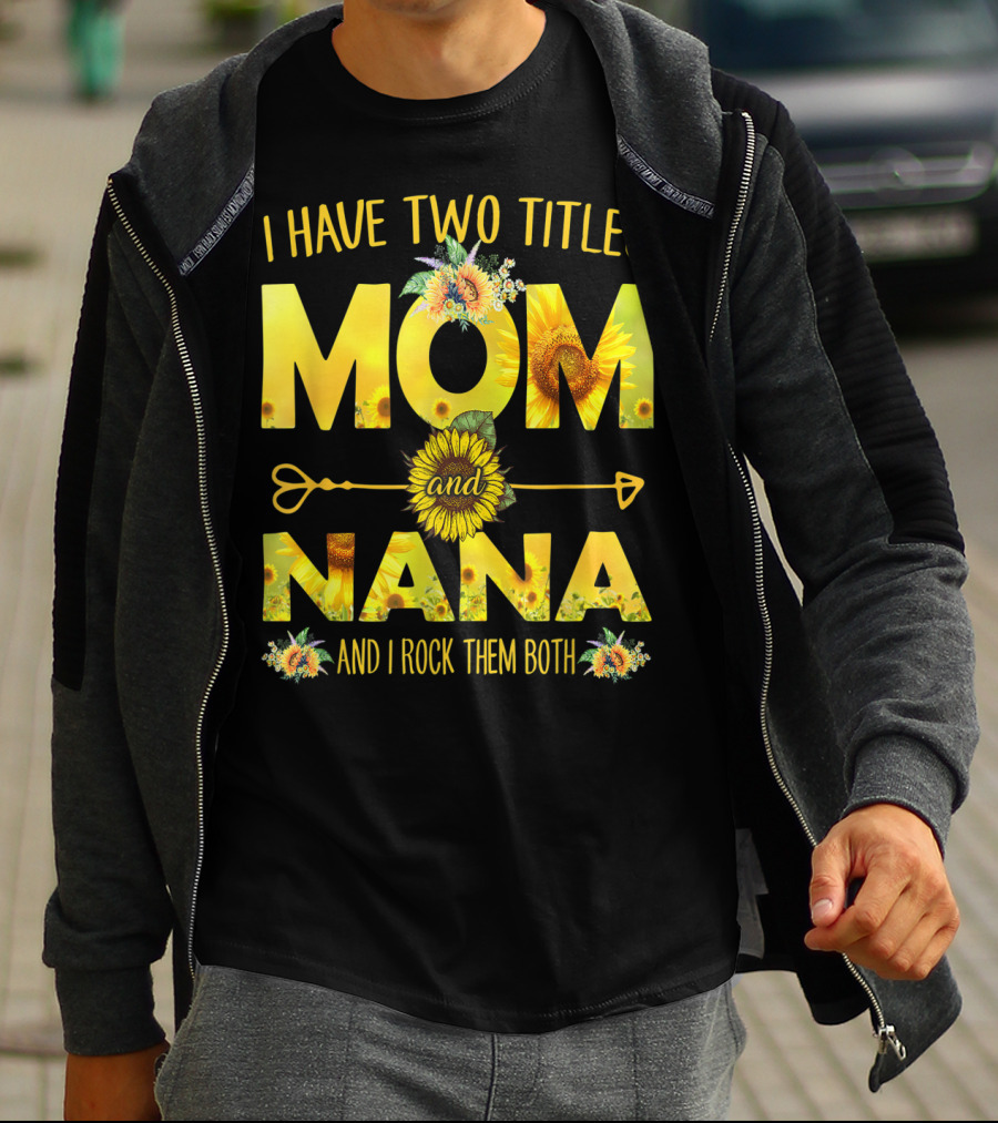 I Have Two Titles Mom And Nana And I Rock Them Both Sunflower T-Shirt