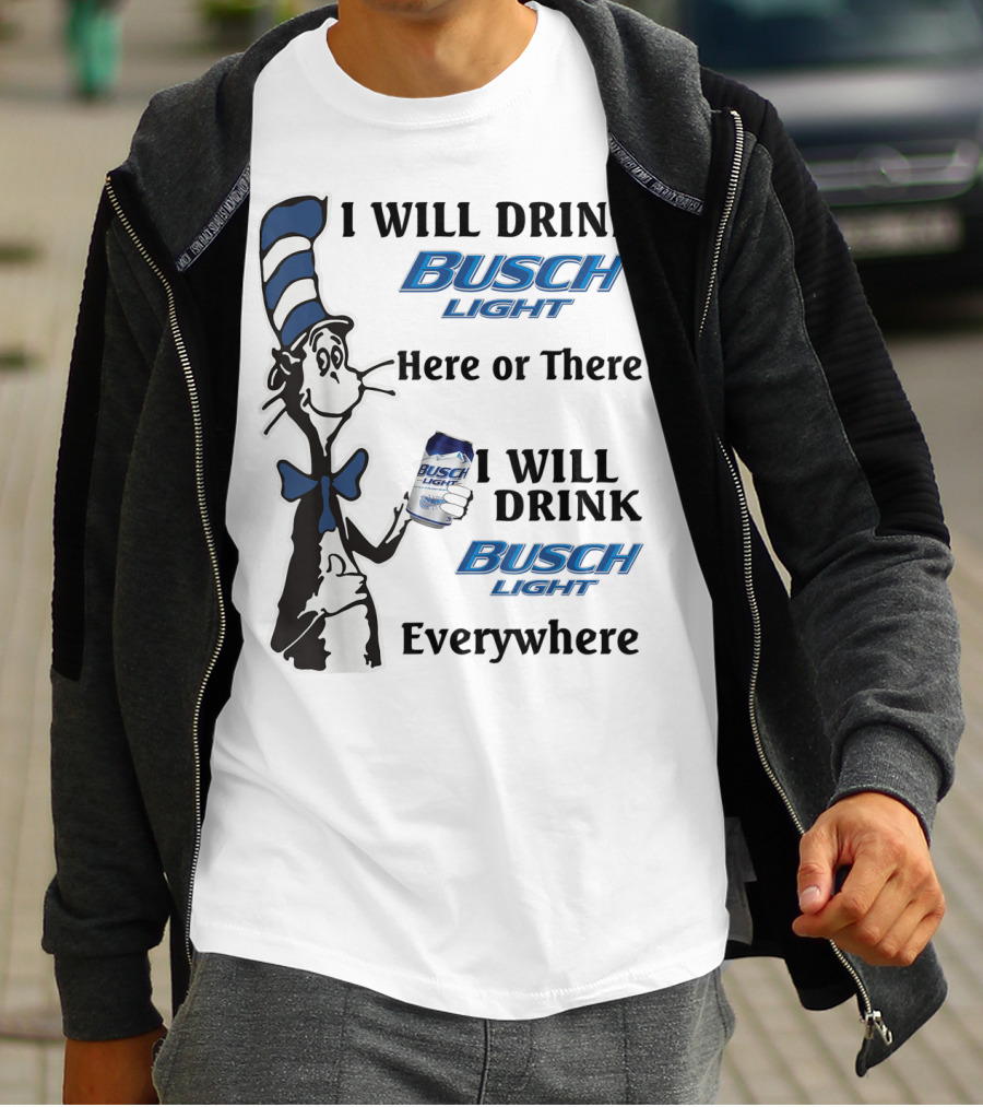 I Will Drink Busch Light Here Or There I Will Drink Busch Light Everywhere T-Shirt