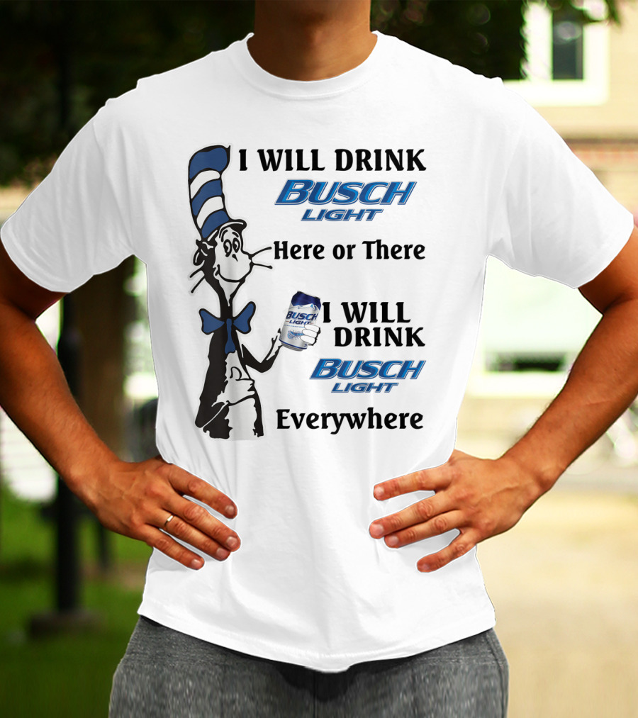I Will Drink Busch Light Here Or There I Will Drink Busch Light Everywhere T-Shirt