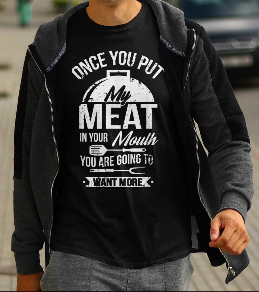 Once You Put My Meat In Your Mouth You Are Going To Want More Grilling BBQ T-Shirt