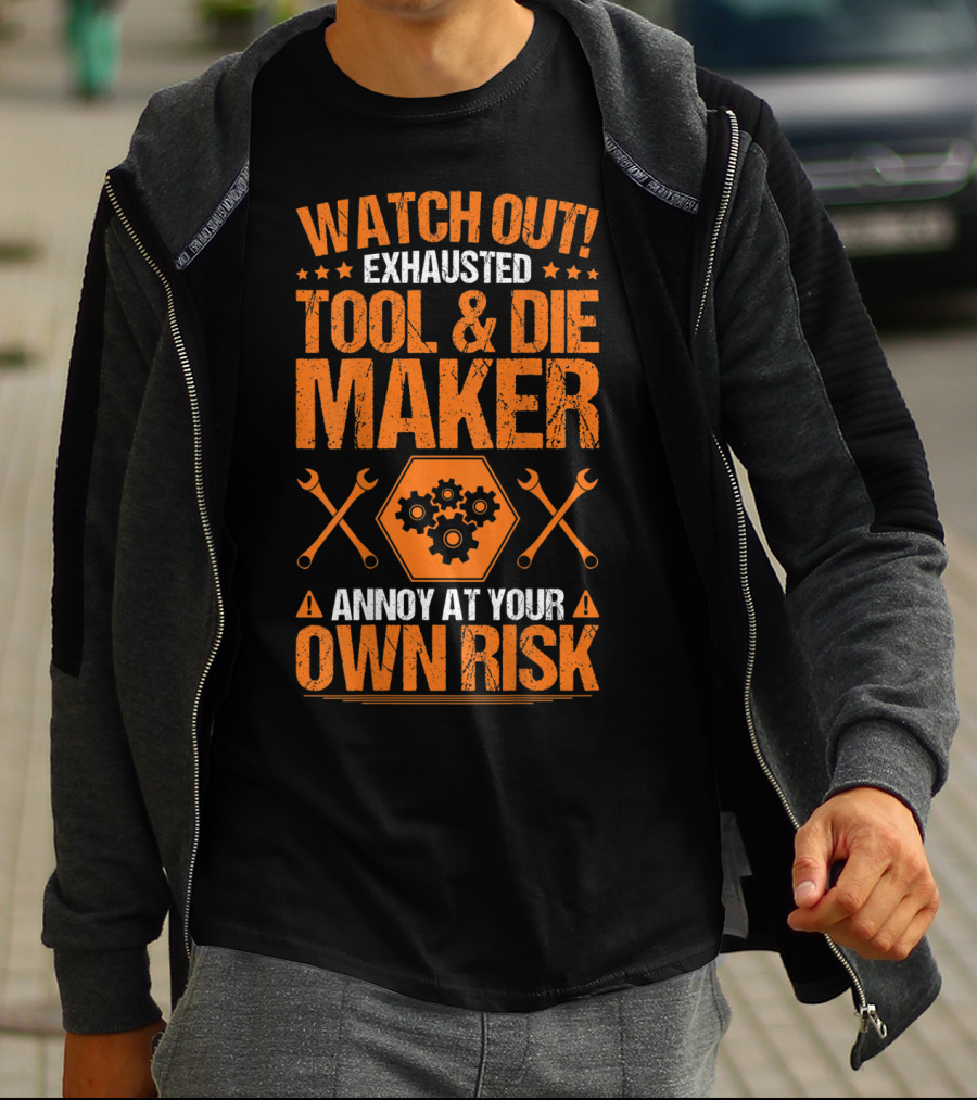 WATCH OUT Exhausted Tool And Die Maker Annoy At Your Own Risk T-Shirt