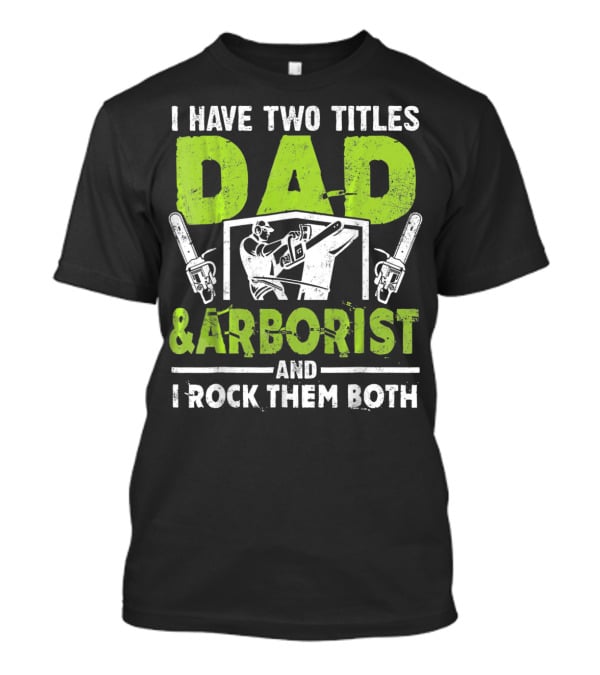 I Have Two Titles Dad And Arborist And I Rock Them Both Chainsaw Worker T-Shirt