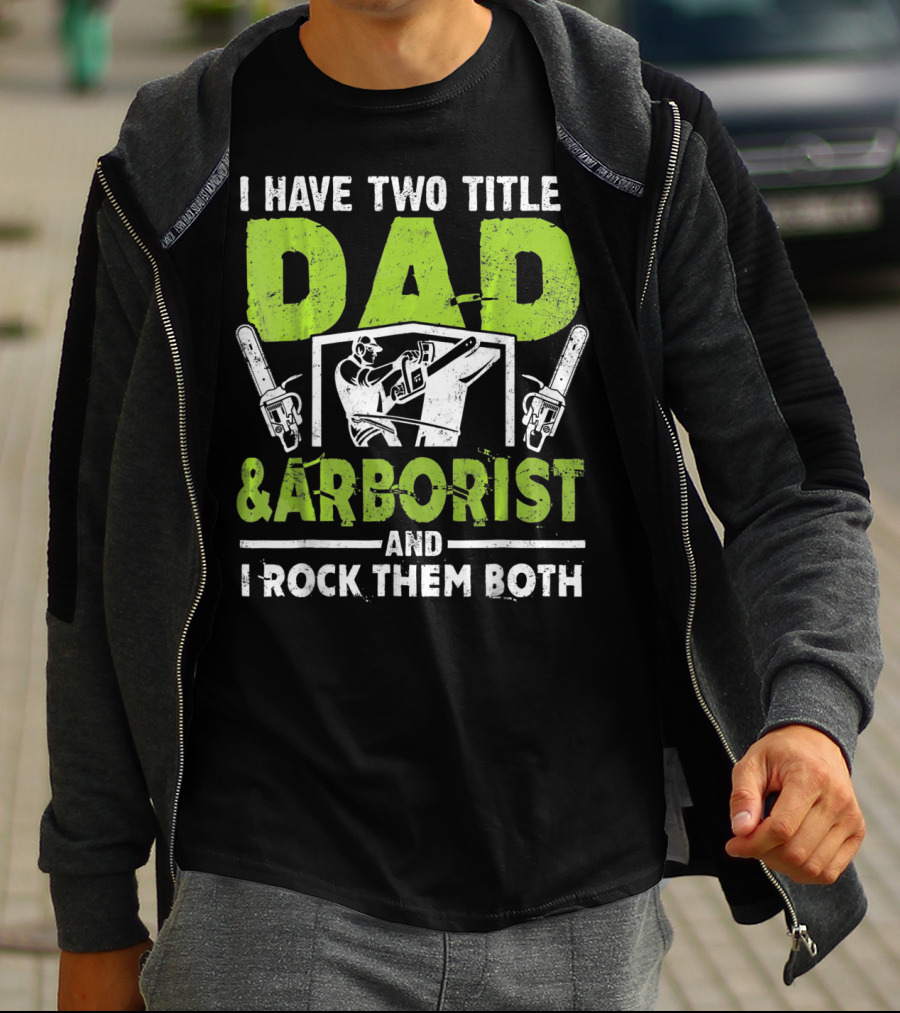 I Have Two Titles Dad And Arborist And I Rock Them Both Chainsaw Worker T-Shirt