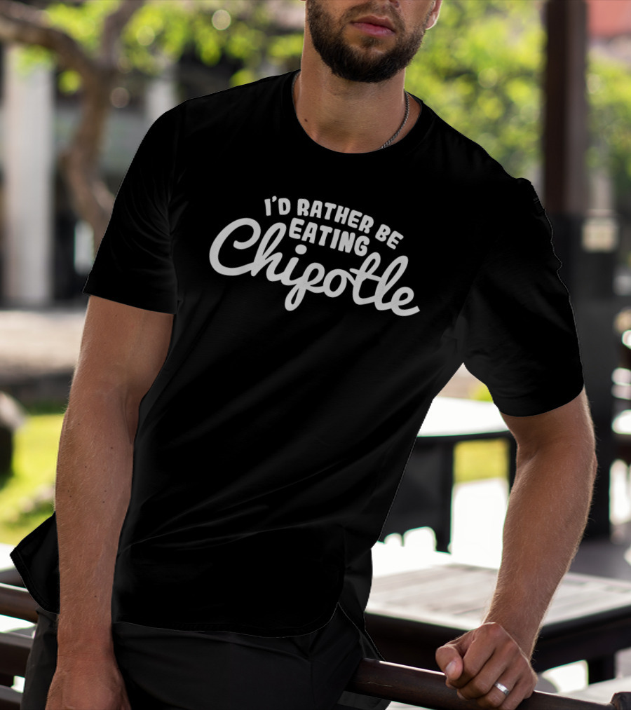 I'd Rather Be Eating Chipotle Witty Foodie T-Shirt
