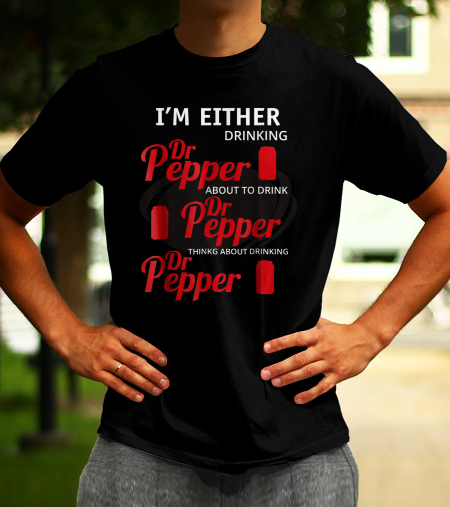 I'm Either Drinking Dr Pepper About To Drink Dr Pepper Thinkng About Drinking Dr Pepper T-Shirt