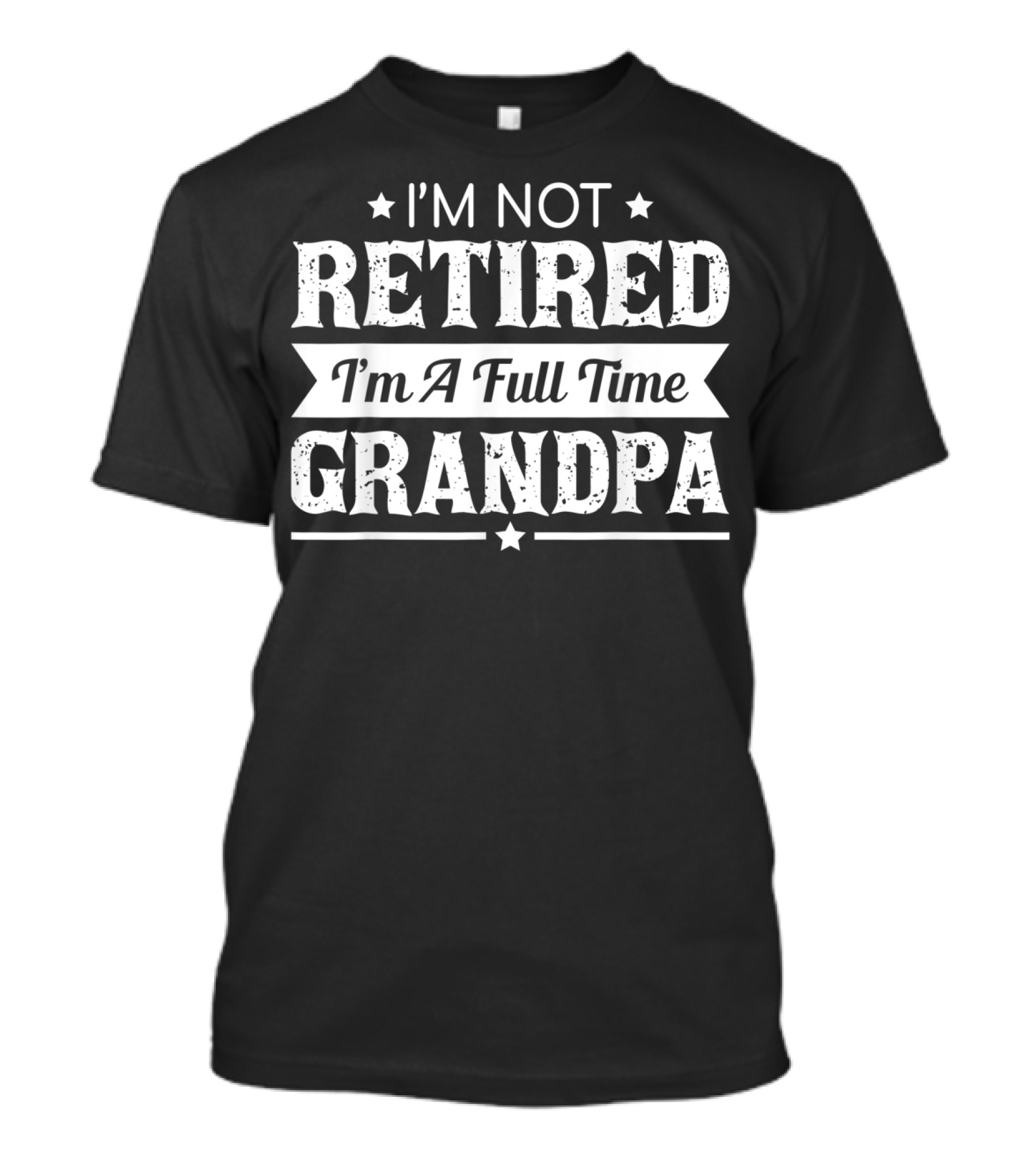 I'm Not Retired I'm A Full Time Grandpa T-Shirt