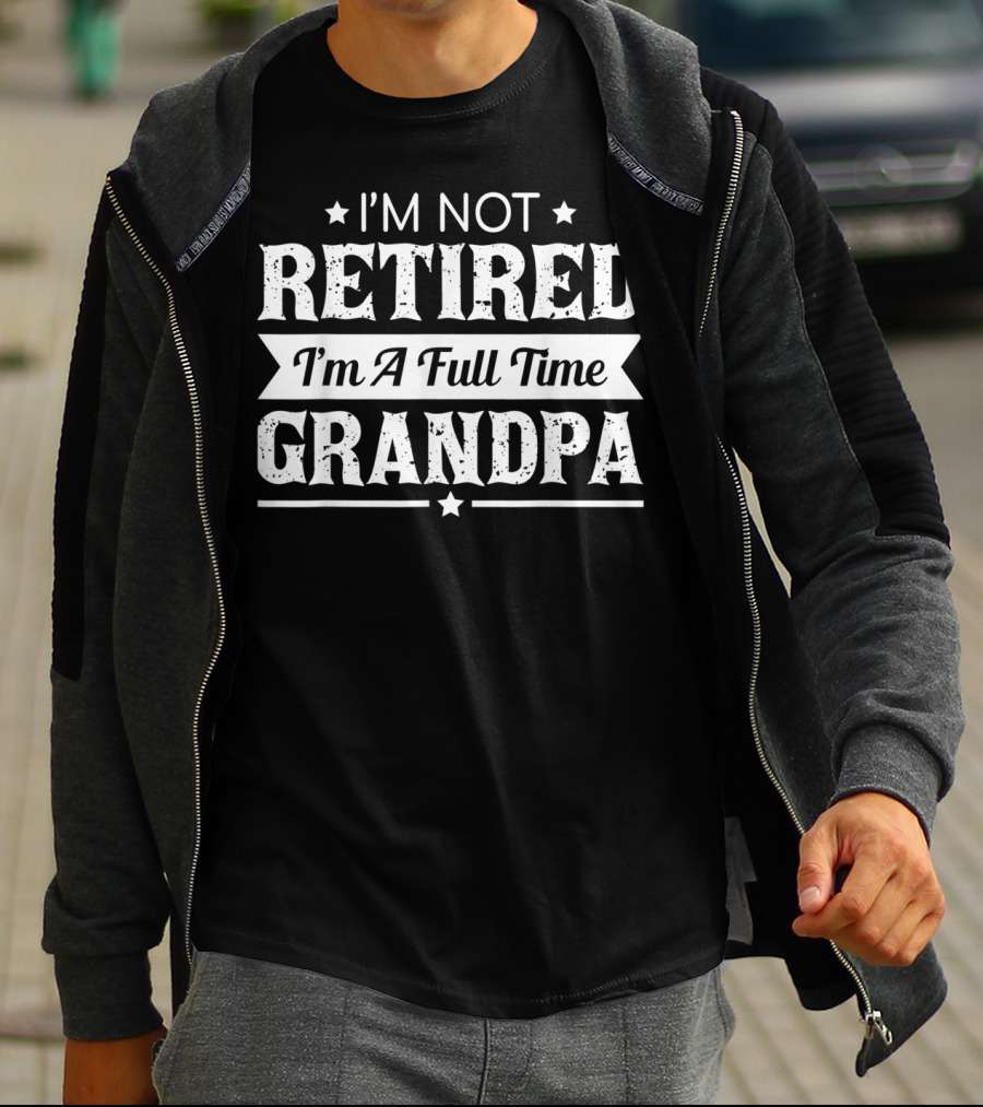 I'm Not Retired I'm A Full Time Grandpa T-Shirt