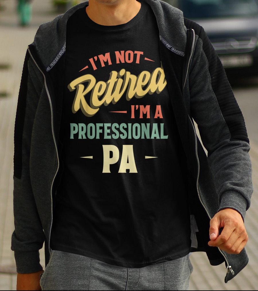 I'm Not Retired I'm A Professional PA T-Shirt