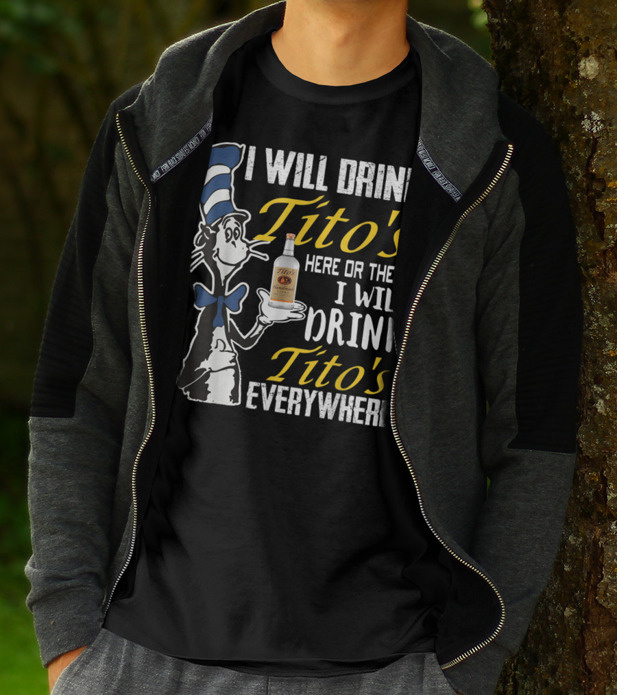 I Will Drink Tito's Here Or There I Will Drink Tito's Everywhere T-Shirt