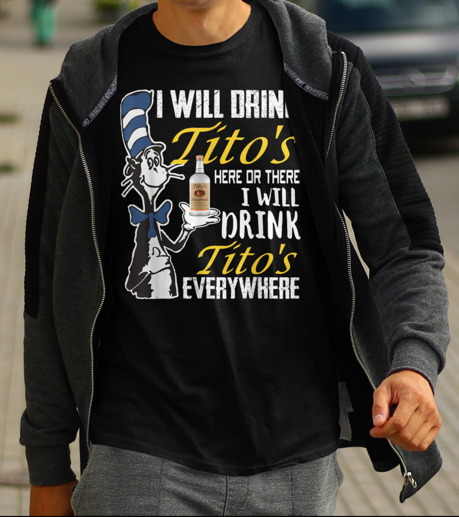 I Will Drink Tito's Here Or There I Will Drink Tito's Everywhere T-Shirt