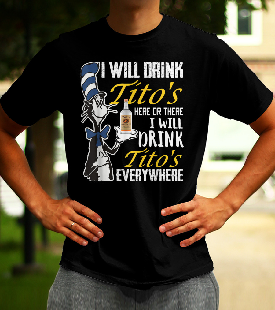 I Will Drink Tito's Here Or There I Will Drink Tito's Everywhere T-Shirt