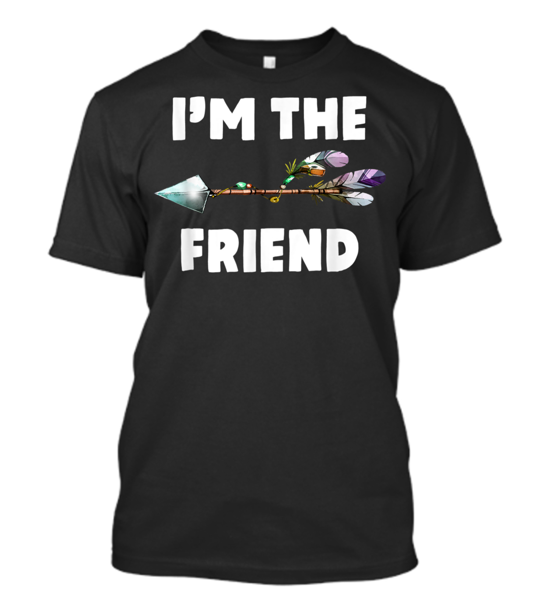 I'm The Friend With Arrow Feather T-Shirt