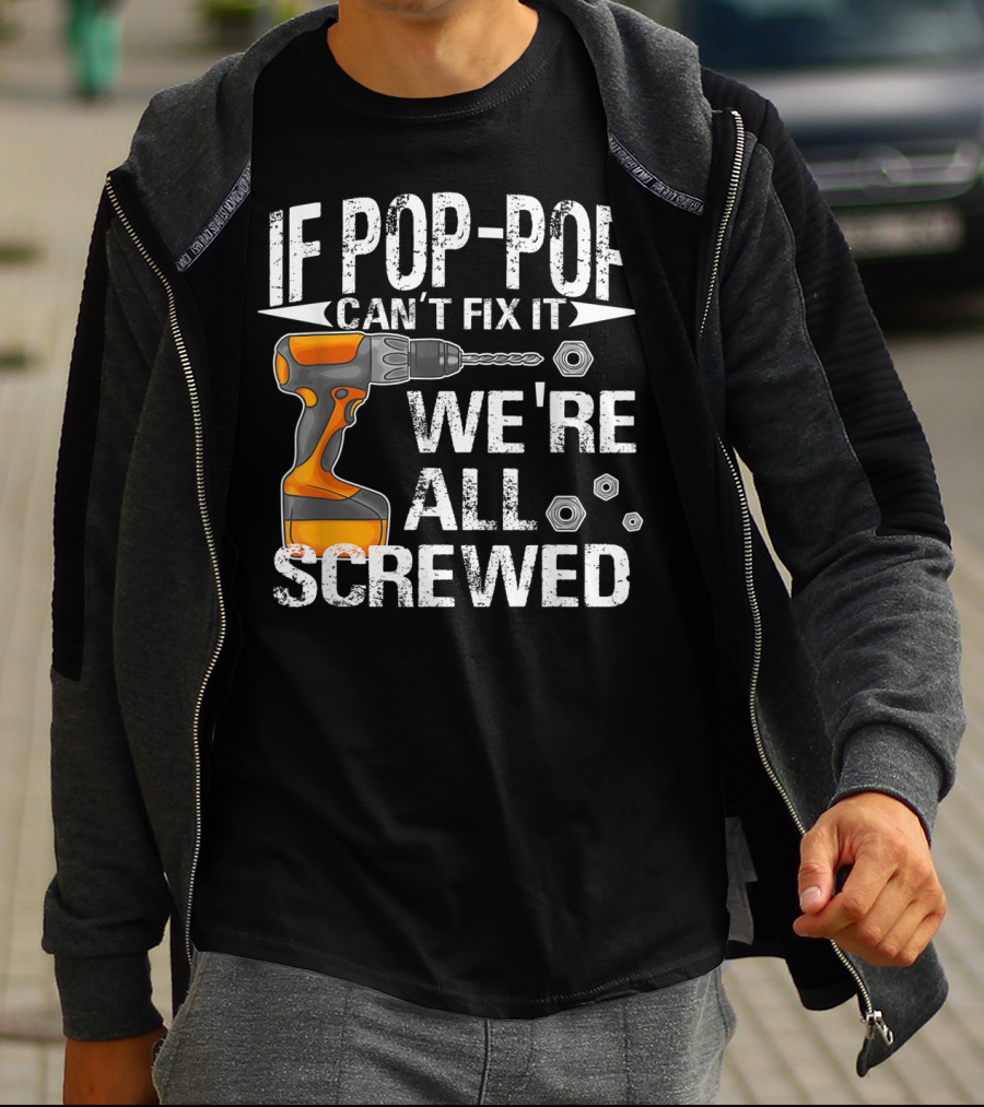 IF POP-POP CAN'T FIX IT DRILL WE'RE ALL SCREWED T-Shirt