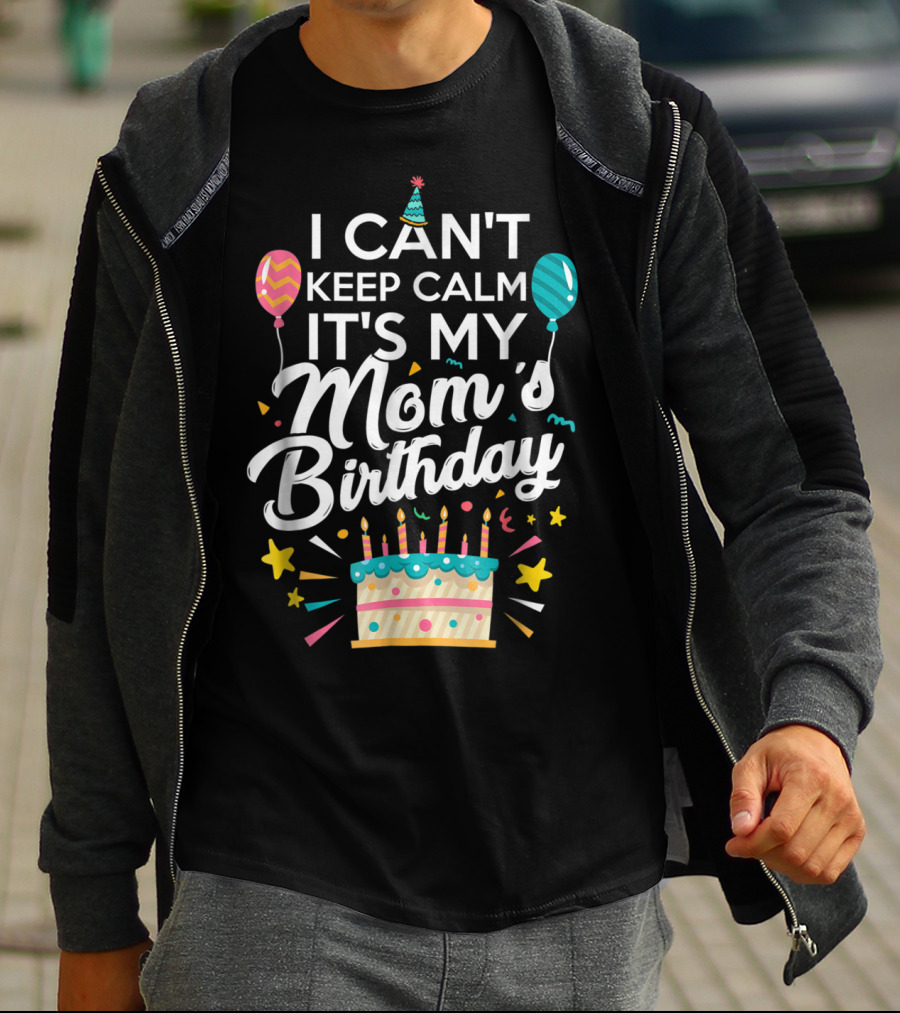 I Can't Keep Calm It's My Mom's Birthday With Balloons And Cake T-Shirt