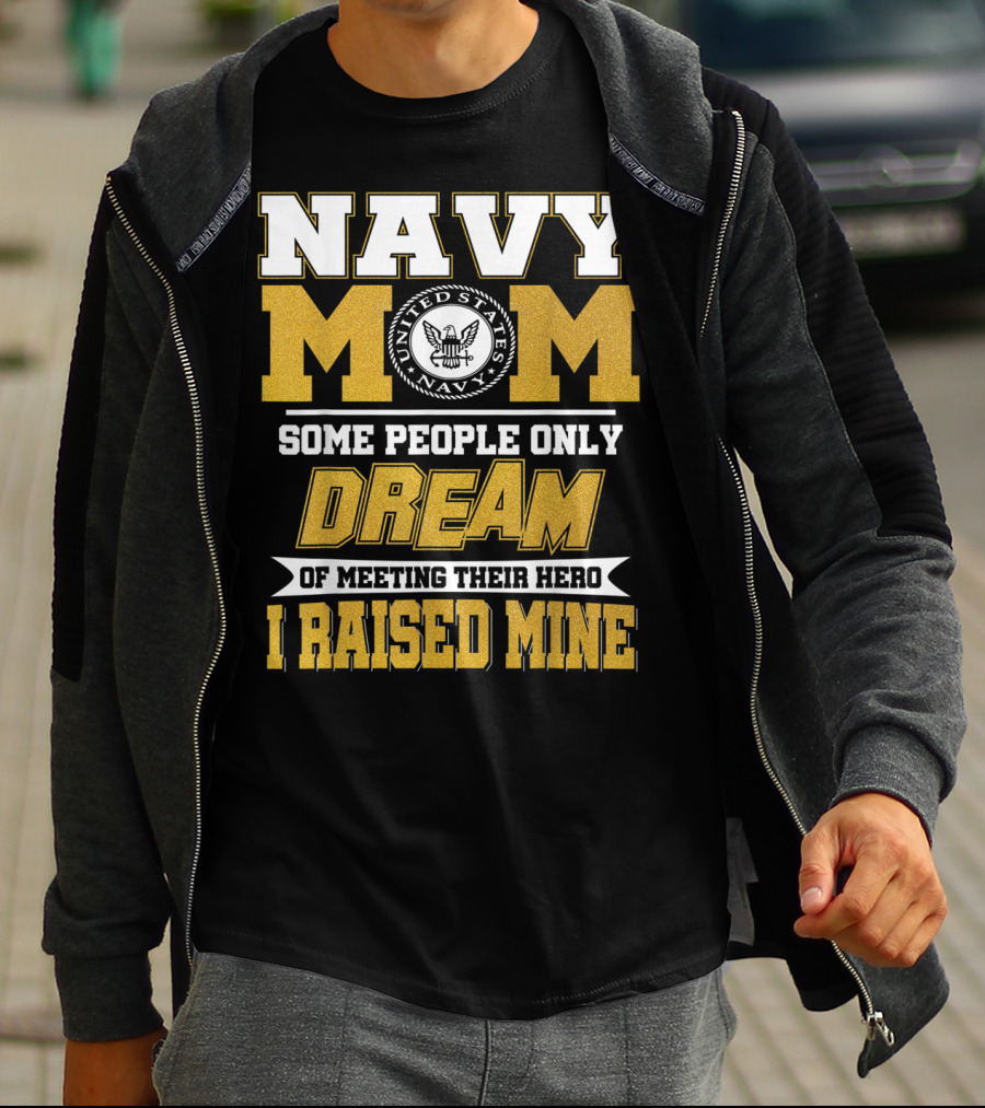 Navy Mom United States Navy Some People Only Dream Of Meeting Their Hero I Raised Mine T-Shirt