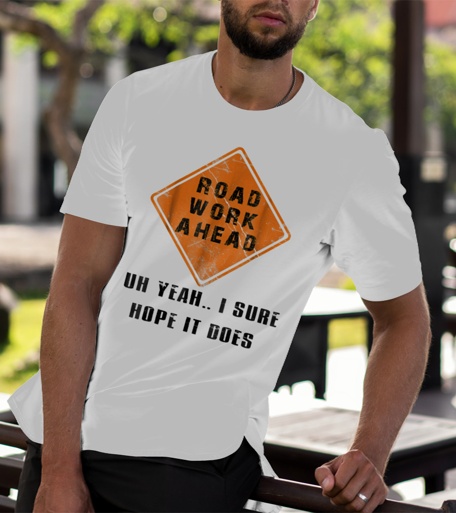 Road Work Ahead Oh Yeah I Sure Hope It Does T-Shirt