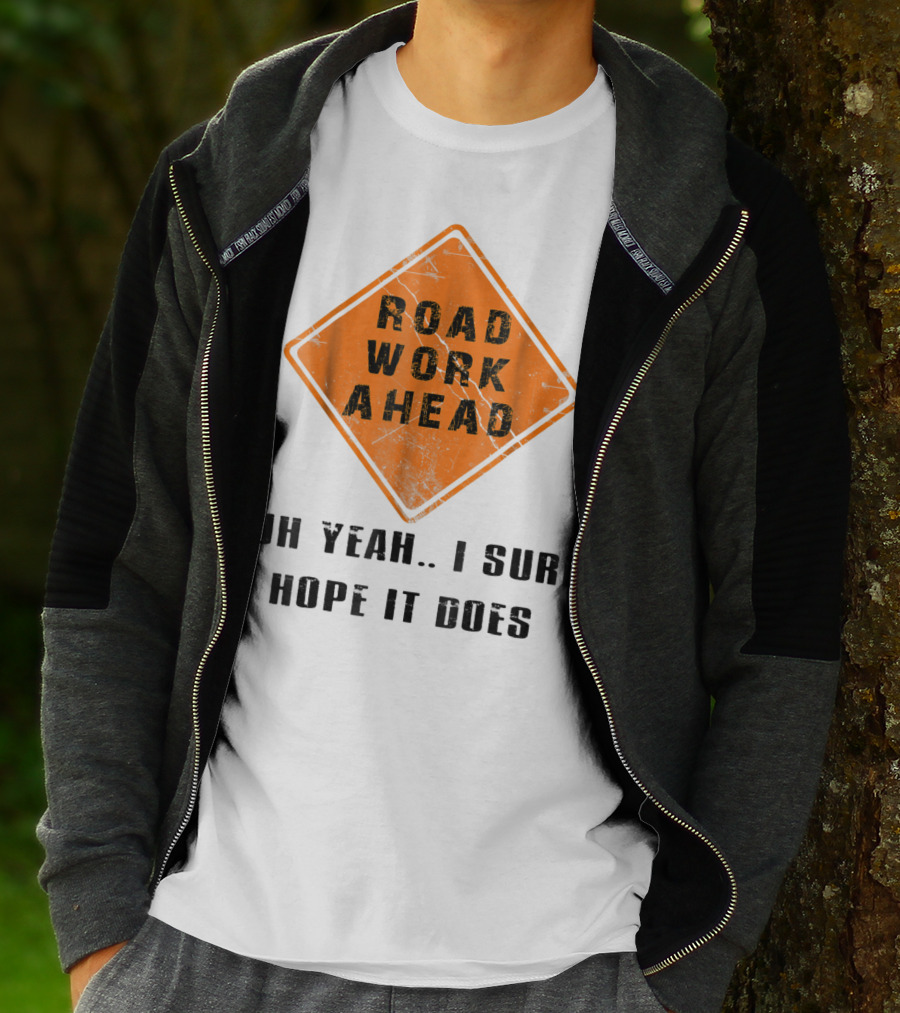 Road Work Ahead Oh Yeah I Sure Hope It Does T-Shirt