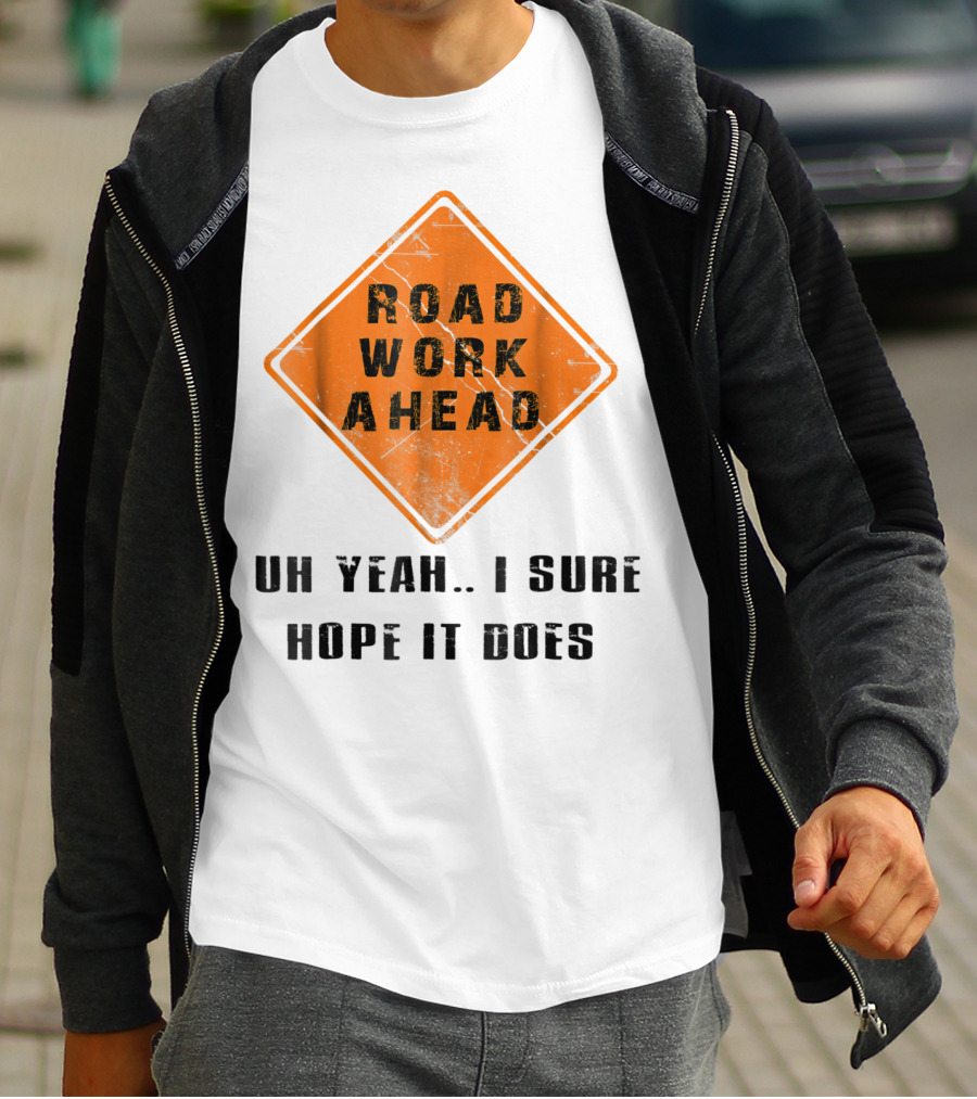 Road Work Ahead Oh Yeah I Sure Hope It Does T-Shirt