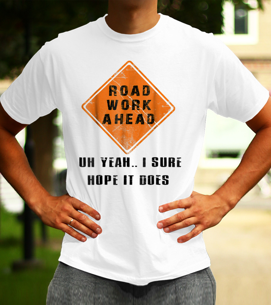 Road Work Ahead Oh Yeah I Sure Hope It Does T-Shirt