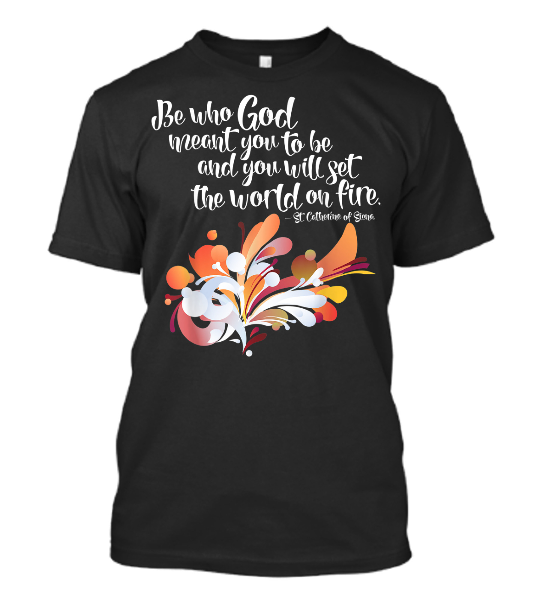 Be Who God Meant You To Be And You Will Set The World On Fire St Catherine Of Siena T-Shirt