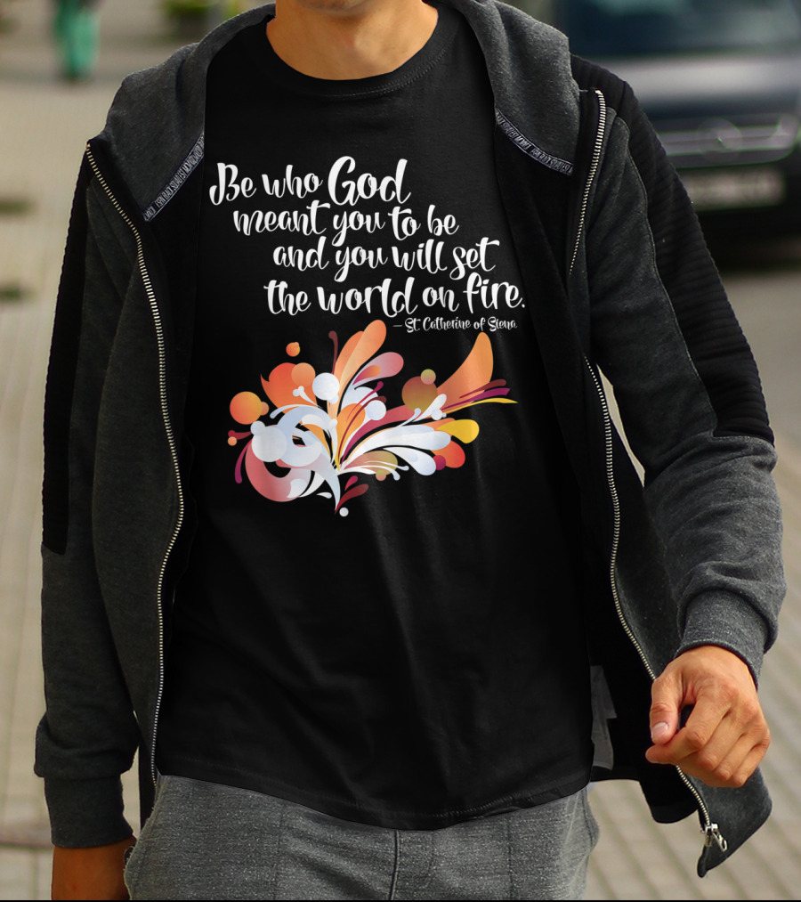 Be Who God Meant You To Be And You Will Set The World On Fire St Catherine Of Siena T-Shirt