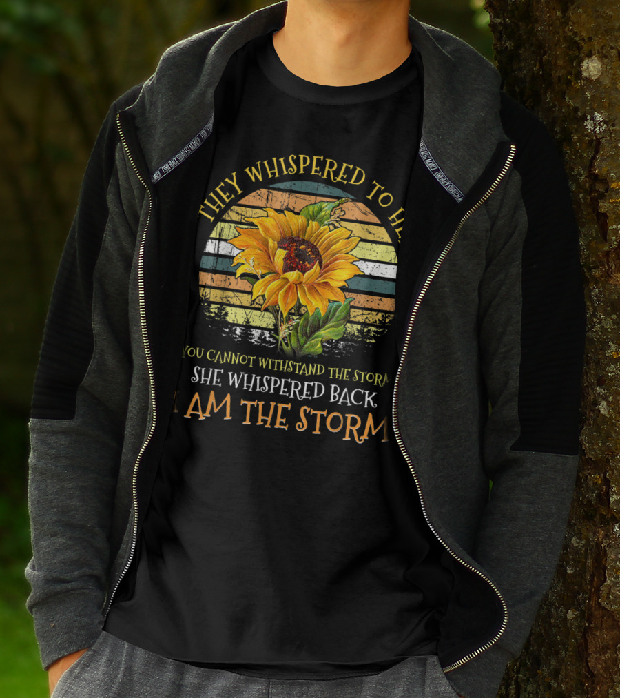 They Whispered To Her You Cannot Withstand The Storm She Whispered Back I Am The Storm Sunflower T-Shirt