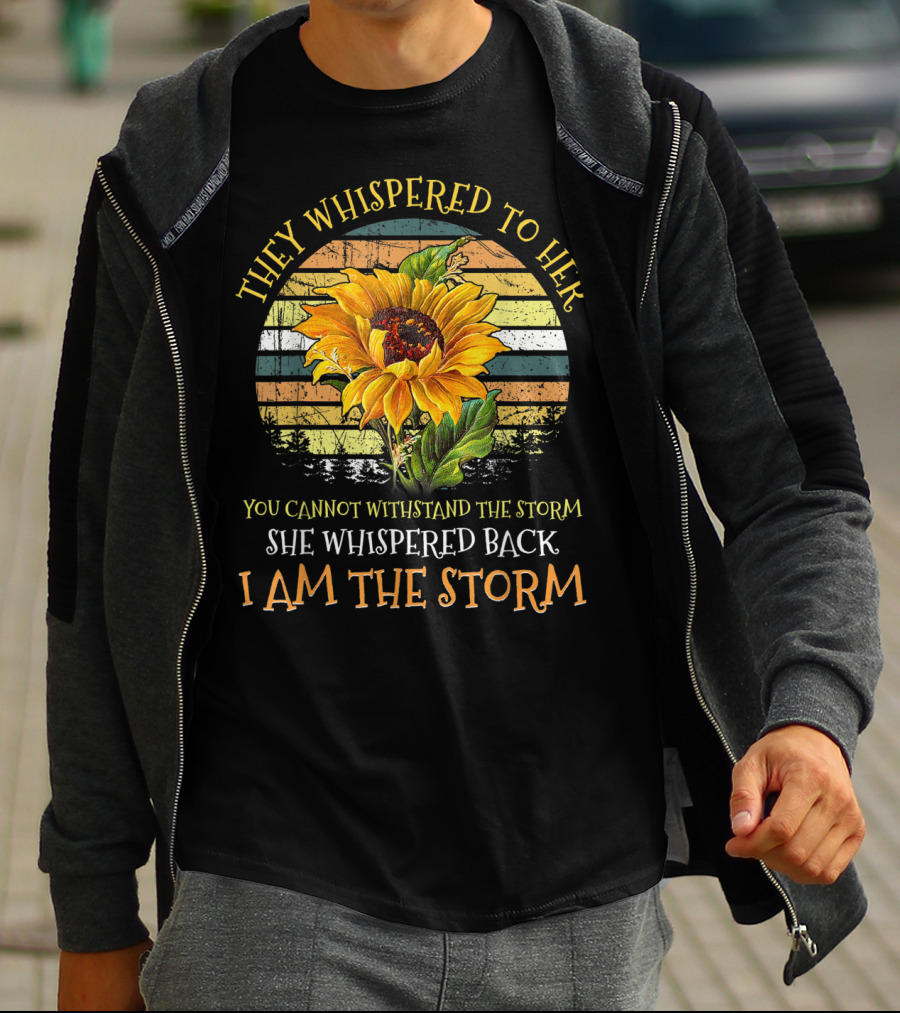 They Whispered To Her You Cannot Withstand The Storm She Whispered Back I Am The Storm Sunflower T-Shirt