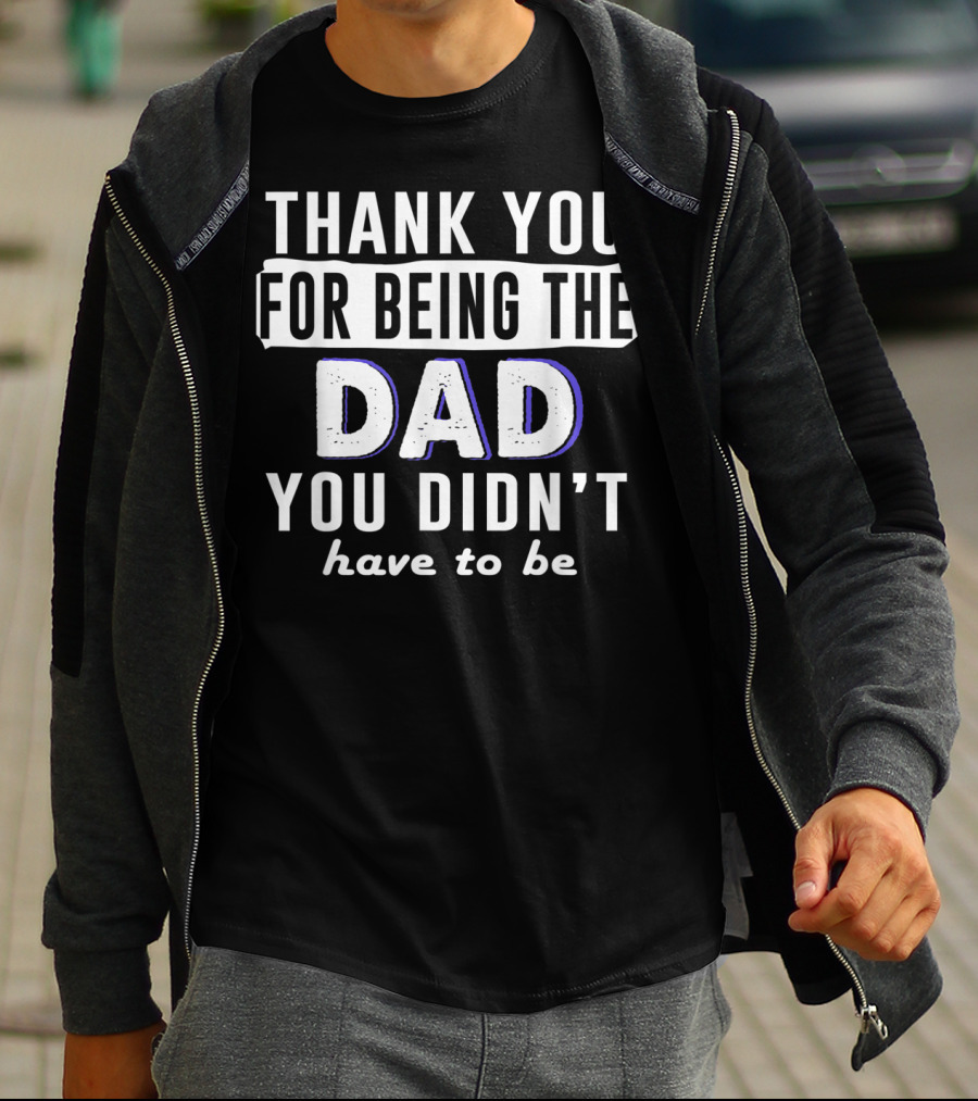 Thank You For Being The Dad You Didn't Have To Be T-Shirt