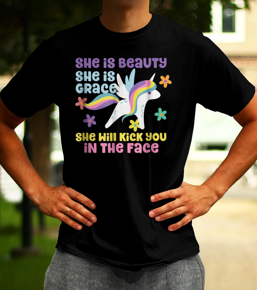 She Is Beauty She Is Grace Unicorn She Will Kick You In The Face T-Shirt