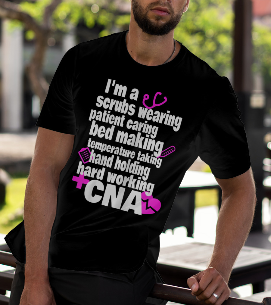 I'm A Scrubs Wearing Patient Caring Bed Making Temperature Taking Hand Holding Hard Working CNA T-Shirt