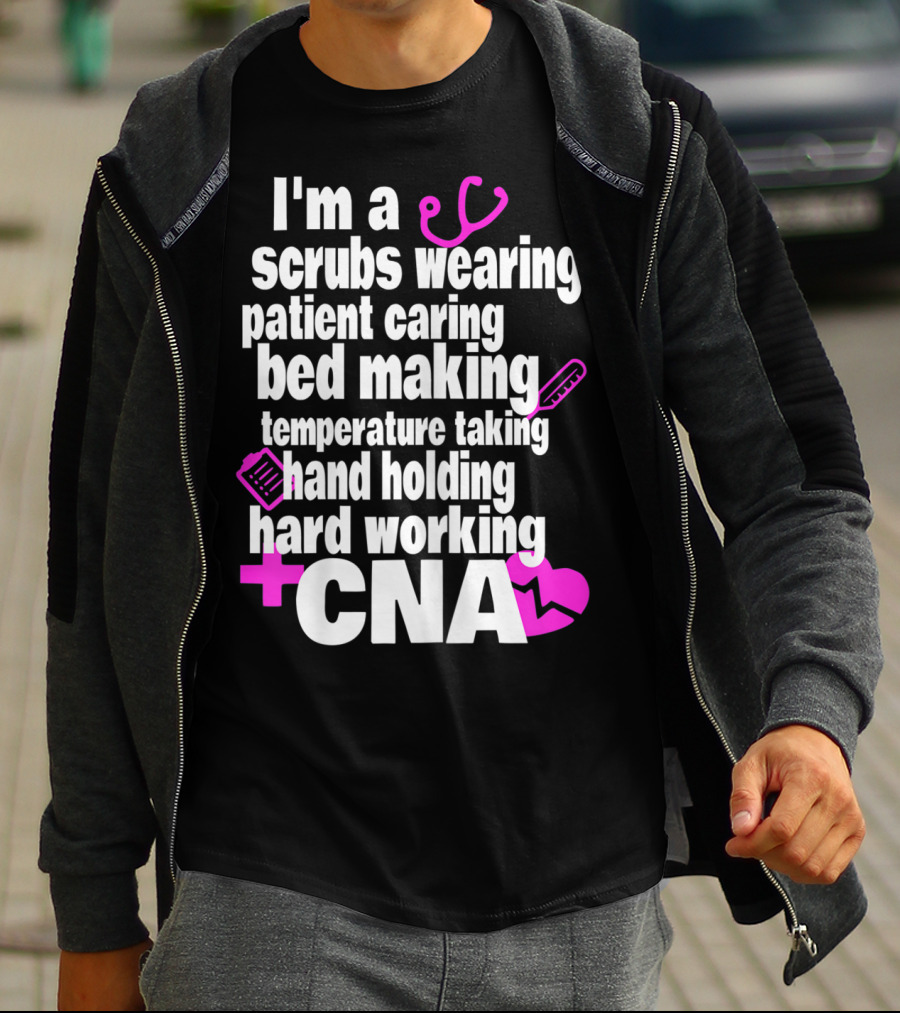 I'm A Scrubs Wearing Patient Caring Bed Making Temperature Taking Hand Holding Hard Working CNA T-Shirt