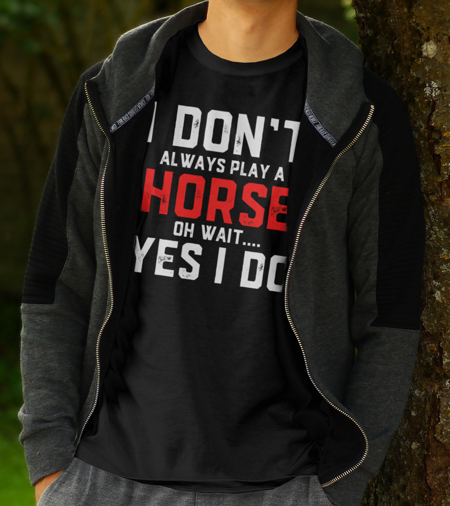 I Don't Always Play A Horse Oh Wait Yes I Do T-Shirt