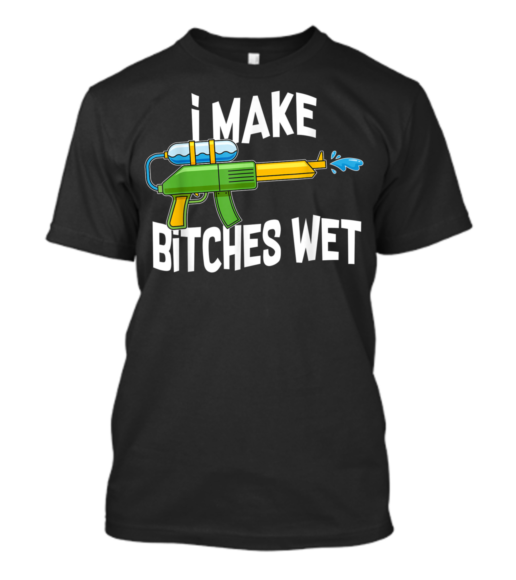 I MAKE BITCHES WET Funny Squirt Gun Water Gun Pool Party T-Shirt