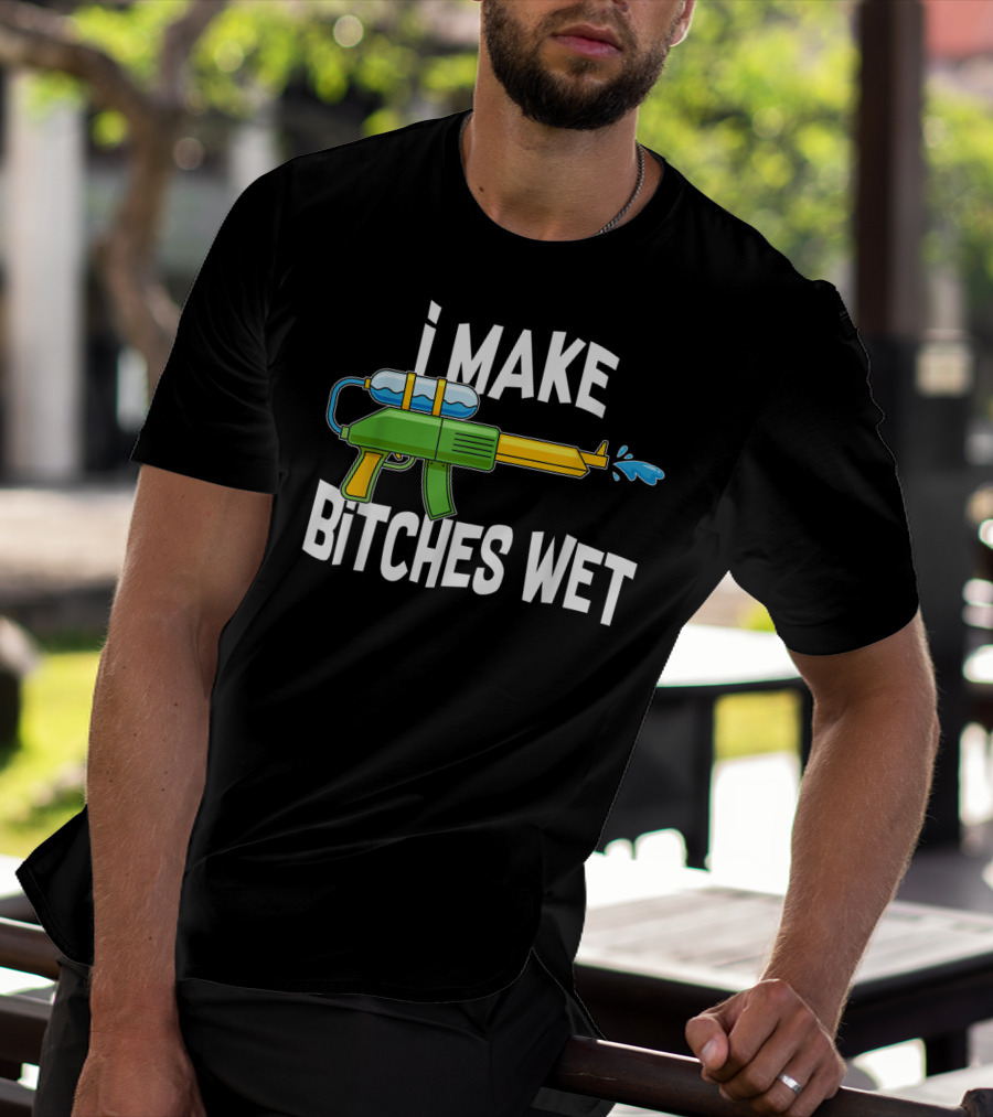 I MAKE BITCHES WET Funny Squirt Gun Water Gun Pool Party T-Shirt