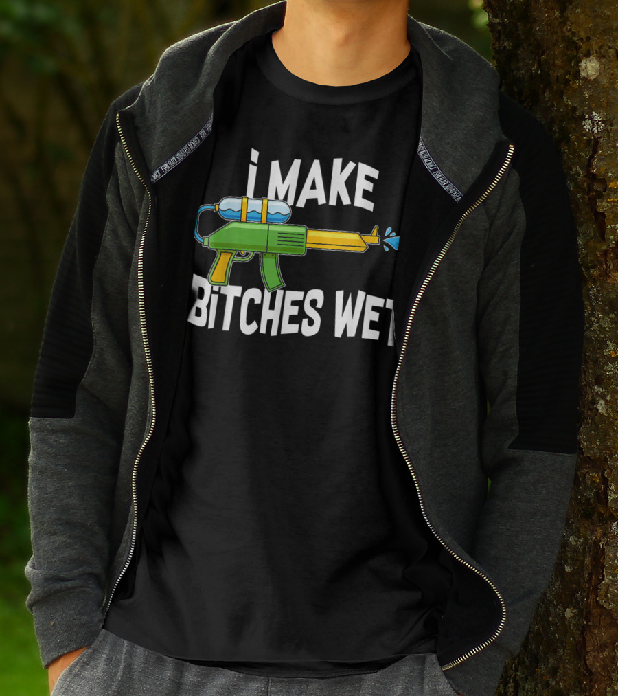 I MAKE BITCHES WET Funny Squirt Gun Water Gun Pool Party T-Shirt